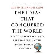 The Ideas That Conquered The World Peace, Democracy, And Free Markets In The Twenty-first Century by Mandelbaum, Michael, 9781586482060