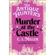 The Antique Hunter's Murder at the Castle A Novel by Miller, C.L., 9781668032060