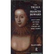 The Trials of Frances Howard: Fact and Fiction at the Court of King James by Lindley,David, 9780415052061