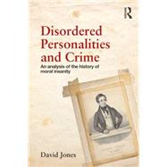Disordered Personalities and Crime: An analysis of the history of moral insanity by Jones; David W., 9780415502061
