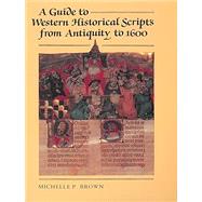 A Guide to Western Historical Scripts from Antiquity to 1600 by Brown, Michelle P., 9780802072061