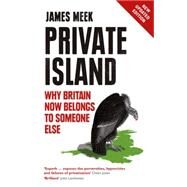 Private Island Why Britain Now Belongs to Someone Else by Meek, James, 9781784782061