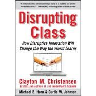 Disrupting Class: How Disruptive Innovation Will Change the Way the World Learns by Christensen, Clayton; Johnson, Curtis W.; Horn, Michael B., 9780071592062