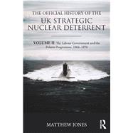 The Official History of the UK Strategic Nuclear Deterrent: Volume II: The Labour Government and the Polaris Programme, 1964-1970 by Jones; Matthew, 9781138292062