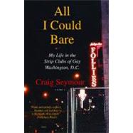 All I Could Bare : My Life in the Strip Clubs of Gay Washington, D. C. by Seymour, Craig, 9781416542063