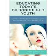 Educating Today's Overindulged Youth Combat Narcissism by Building Foundations, Not Pedestals by Mason, Chad; Brackman, Karen; Kowalski, Tedore J., 9781607092063