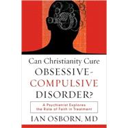 Can Christianity Cure Obsessive-Compulsive Disorder? : A Psychiatrist Explores the Role of Faith in Treatment by Osborn, Ian, 9781587432064