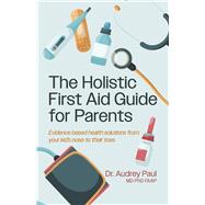 The Holistic First Aid Guide for Parents Evidence based health solutions from your kid's nose to their toes by Paul, Audrey, 9798317822064