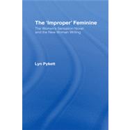 The 'Improper' Feminine: The Women's Sensation Novel and the New Woman Writing by Pykett,Lyn, 9780415862066