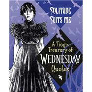 Solitude Suits Me: A Tragic Treasury of Wednesday Quotes by Unknown, 9780593902066