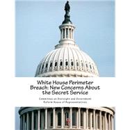 White House Perimeter Breach by Committee on Oversight and Government Reform House of Representatives, 9781508512066
