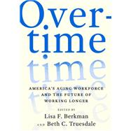 Overtime America's Aging Workforce and the Future of Working Longer by Berkman, Lisa F.; Truesdale, Beth C., 9780197512067