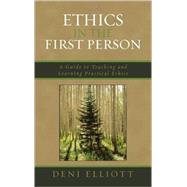 Ethics in the First Person A Guide to Teaching and Learning Practical Ethics by Elliott, Deni, 9780742552067