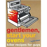 Gentlemen, Start Your Ovens Killer Recipes for Guys by Shaw, Tucker; Beisch, Leigh, 9780811852067