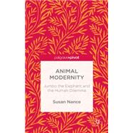 Animal Modernity Jumbo the Elephant and the Human Dilemma by Nance, Susan, 9781137562067
