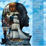 How Sweet the Sound The Story of Amazing Grace by Weatherford, Carole Boston; Morrison, Frank, 9781481472067