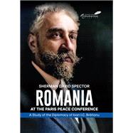 Romania at the Paris Peace Conference A Study of the Diplomacy of Ioan I.C. Bratianu by Spector, Sherman David, 9781592112067