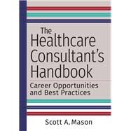 The Healthcare Consultant's Handbook: Career Opportunities and Best Practices by Mason, Scott A., 9781640552067