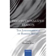 Institutionalized Reason The Jurisprudence of Robert Alexy by Klatt, Matthias, 9780199582068