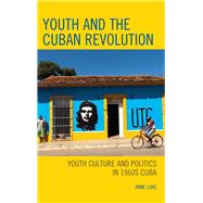 Youth and the Cuban Revolution Youth Culture and Politics in 1960s Cuba by Luke, Anne, 9781498532068
