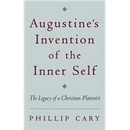 Augustine's Invention of the Inner Self The Legacy of a Christian Platonist by Cary, Phillip, 9780195132069