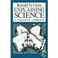 Explaining Science: A Cognitive Approach by Ronald N. Giere, 9780226292069
