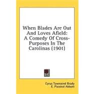 When Blades Are Out and Loves Afield : A Comedy of Cross-Purposes in the Carolinas (1901) by Brady, Cyrus Townsend; Abbott, E. Plaisted; Holloway, Edward Stratton, 9780548662069