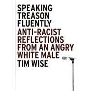 Speaking Treason Fluently Anti-Racist Reflections From an Angry White Male by Wise, Tim, 9781593762070