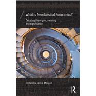 What is Neoclassical Economics?: Debating the origins, meaning and significance by Morgan; Jamie, 9781138962071