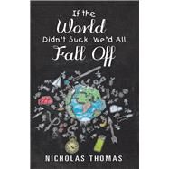 If the World Didnt Suck Wed All Fall Off by Thomas, Nicholas, 9781532052071