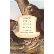 Once They Were Hats In Search of the Mighty Beaver by Backhouse, Frances, 9781770412071