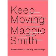 Keep Moving Notes on Loss, Creativity, and Change by Smith, Maggie, 9781982132071