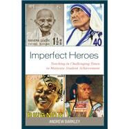 Imperfect Heroes Teaching in Challenging Times to Motivate Student Achievement by Barkley, Andrew, 9781475862072