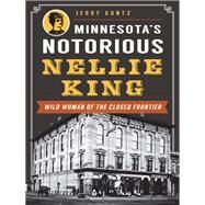 Minnesota's Notorious Nellie King by Kuntz, Jerry, 9781626192072