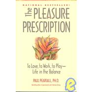 Pleasure Prescription : To Love, to Work, to Play-Life in the Balance by Paul Pearsall, Ph.D, 9780897932073