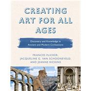 Creating Art for All Ages Discovery and Knowledge in Ancient and Modern Civilizations by Flicker, Frances; Richins, Jeanne; Van Schooneveld, Jacqueline G., 9781475842074