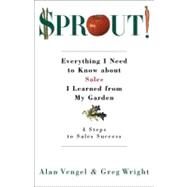 Sprout! Everything I Need to Know about Sales I Learned from My Garden by Vengel, Alan; Wright, Greg, 9781576752074