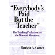 Everybody's Paid but the Teacher: The Teaching Profession and the Women's Movement by Carter, Patricia A., 9780807742075