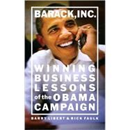 Barack, Inc : Winning Business Lessons of the Obama Campaign by Libert, Barry; Faulk, Rick, 9780137022076