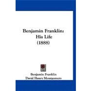 Benjamin Franklin : His Life (1888) by Franklin, Benjamin; Montgomery, David Henry, 9781120162076