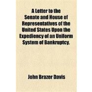 A Letter to the Senate and House of Representatives of the United States upon the Expediency of an Uniform System of Bankruptcy. by Davis, John Brazer; United States Congress, 9781154512076