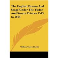 The English Drama and Stage Under the Tudor and Stuart Princes 1543 to 1664 by Hazlitt, William Carew, 9781417952076