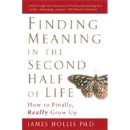 Finding Meaning in the Second Half of Life : How to Finally, Really Grow Up by Hollis, James, 9781592402076