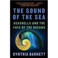 The Sound of the Sea Seashells and the Fate of the Oceans by Barnett, Cynthia, 9781324022077