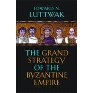 The Grand Strategy of the Byzantine Empire by Luttwak, Edward N., 9780674062078
