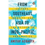 From Southeast Asia to Indo-Pacific Culture, Identity, and the Return to Geopolitics by Acharya, Amitav, 9789815162080
