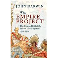 The Empire Project: The Rise and Fall of the British World-System, 1830–1970 by John Darwin, 9780521302081