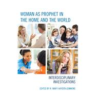 Woman as Prophet in the Home and the World Interdisciplinary Investigations by Lemmons, R. Mary Hayden; Andrews, Peggy; Dalessio, Christine Falk; Eberstadt, Mary; Flood, Anthony T.; Giebel, Heidi; Karraker, Meg Wilkes; King, Anne; Kucharski, Paul; Lemmons, R. Mary Hayden; Savage, Deborah; Selner-Wright, Susan C.; Spinello, Richard A, 9781498542081