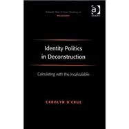 Identity Politics in Deconstruction: Calculating with the Incalculable by D'Cruz,Carolyn, 9780754662082