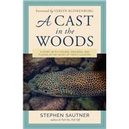 A Cast in the Woods A Story of Fly Fishing, Fracking, and Floods in the Heart of Trout Country by Sautner, Stephen; Klinkenborg, Verlyn, 9781493032082